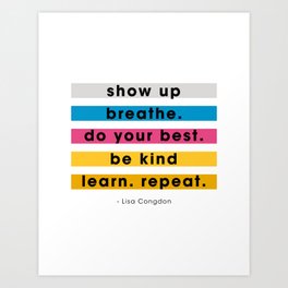 Show up, breathe, do your best, be kind, learn, repeat. Art Print