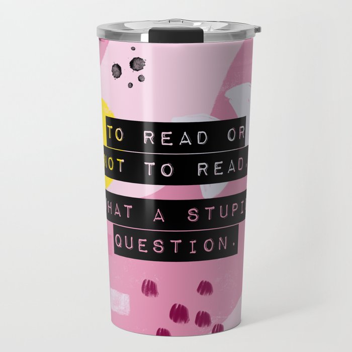To Read Or Not to Read, What a Stupid Question. Travel Mug