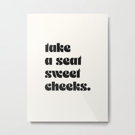 take a seat sweet cheeks. Metal Print