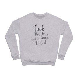 Fuck This I'm Going Back To Bed, Funny, Saying Crewneck Sweatshirt