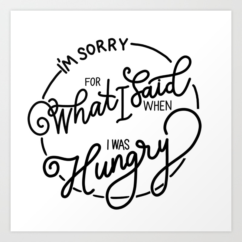 I M Sorry For What I Said When I Was Hungry Art Print By Sprkler Society6