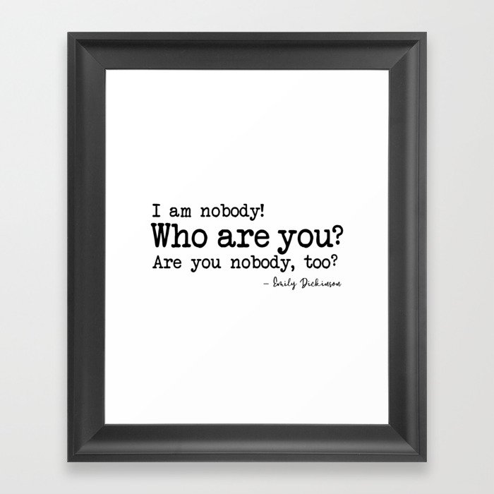 I am nobody Who are you? Are you nobody, too? - Emily Dickinson Framed Art Print