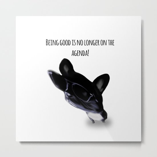 Being good is no longer on the agenda! Metal Print