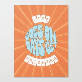 life goes on days get brighter Canvas Print