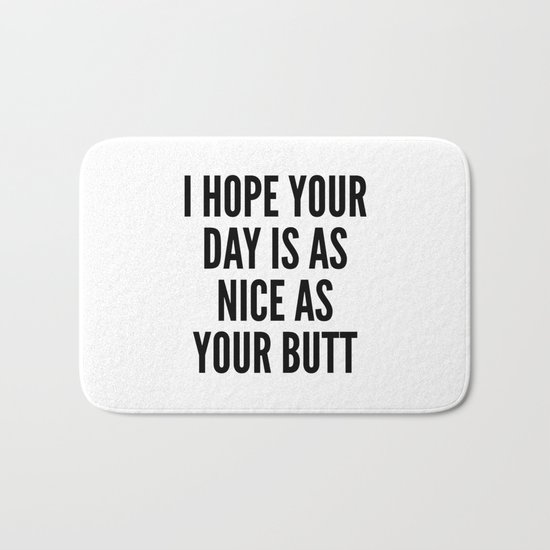 I HOPE YOUR DAY IS AS NICE AS YOUR BUTT Bath Mat