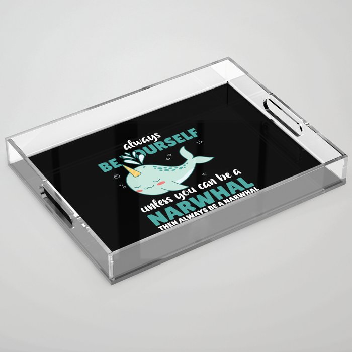 Be Yourself Unless You Can Be A Narwhal Acrylic Tray