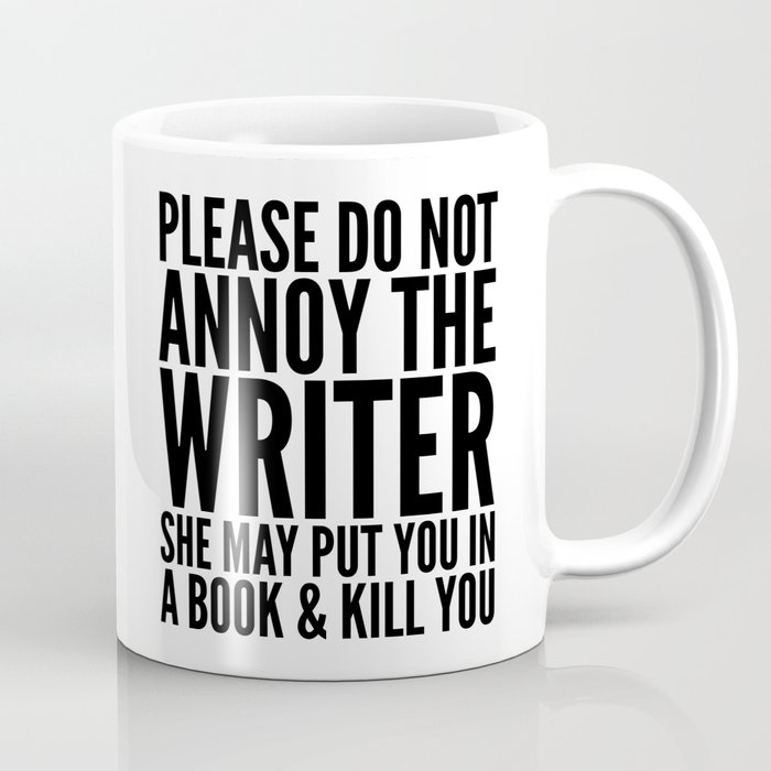 Please do not annoy the writer. She may put you in a book and kill you. Coffee Mug