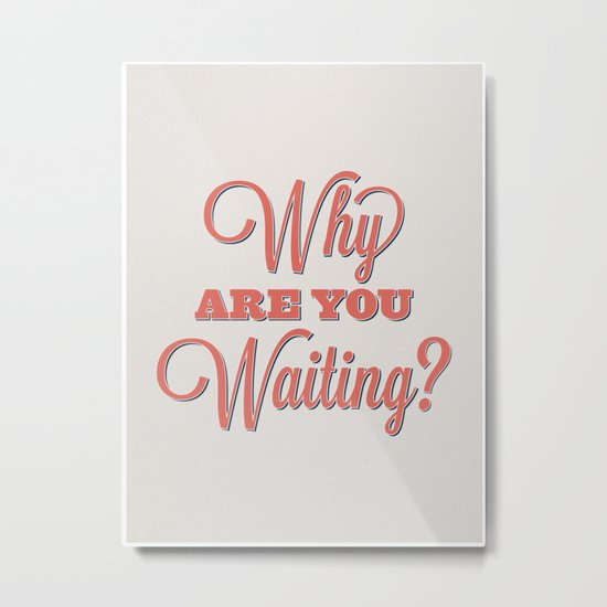 Why are you waiting? Metal Print