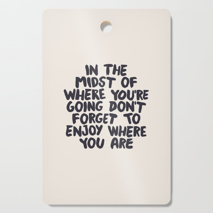 In The Midst of Where You're Going Don't Forget to Enjoy Where You Are Cutting Board