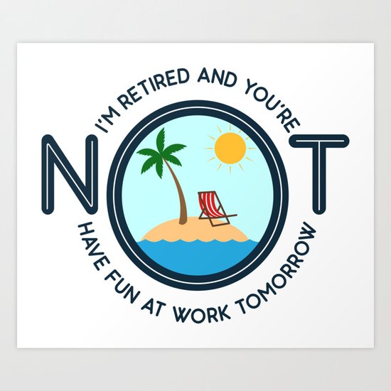 I M Retired And You Re Not Funny Retirement Quote Gift Art Print By Yeoys Society6
