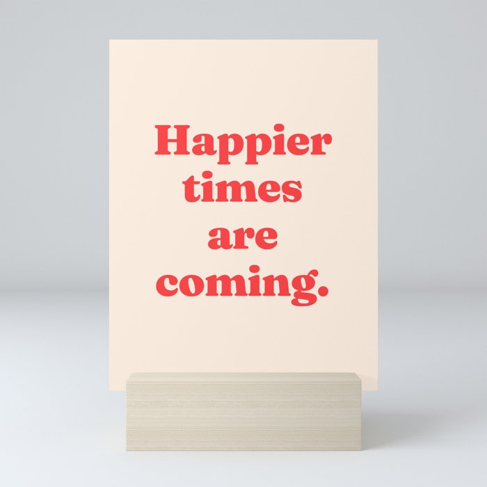 Happier times are coming Mini Art Print