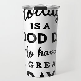 Today is a good day to have a great day Travel Mug