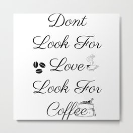  Dont Look For Love Look For Coffee Metal Print