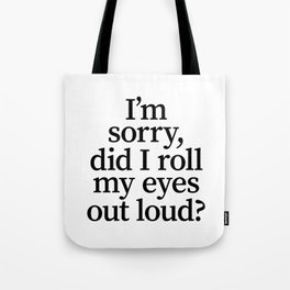 I'm Sorry, Did I Roll My Eyes Out Loud? Tote Bag