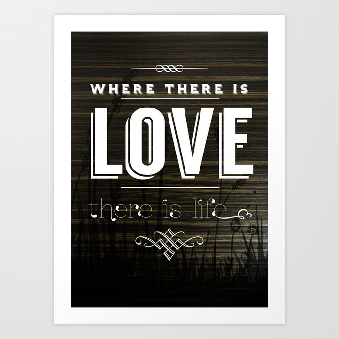 WHERE THERE IS LOVE THERE IS LIFE Art Print