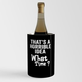 That's A Horrible Idea, What Time? The Idea is Terrible. Wine Chiller