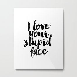I Love Your Stupid Face - Digital Art - Inspirational Wall Art - Motivational - Printable Art - Typo Metal Print