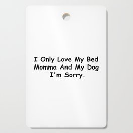 I Only Love My Bed Momma And My Dog I'm Sorry Funny Sayings Gift Idea Cutting Board
