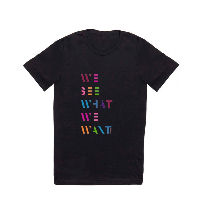 We see what we want to see T Shirt