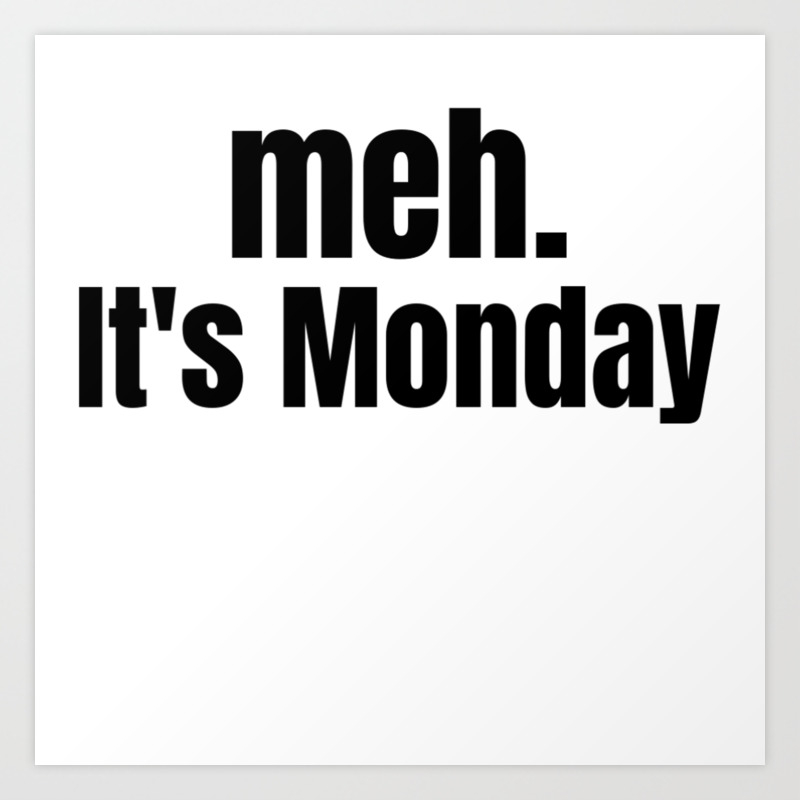 Meh It's Monday / Funny Witty & Sarcastic Humorous Gifts & T-Shirts. Art  Print By Prints2Hot | Society6