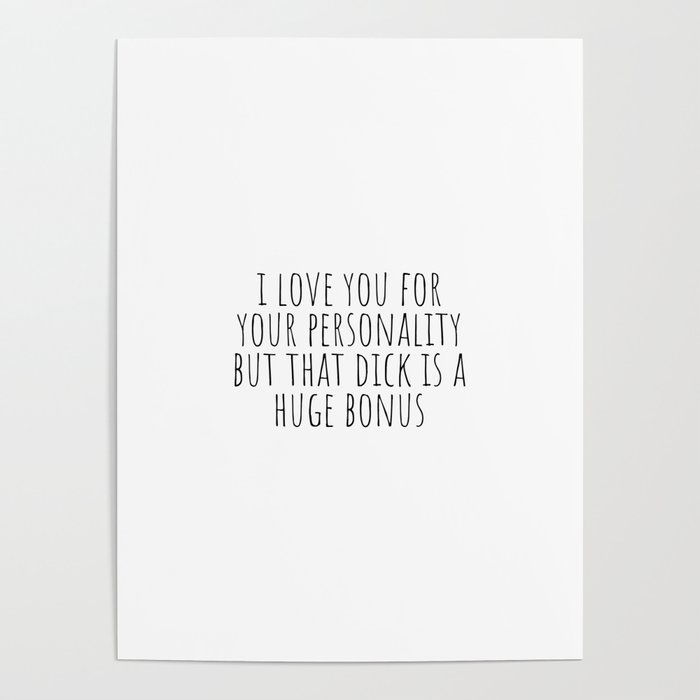 I Love You For Your Personality But Your Dick Is A Huge Bonus Poster By Cute Little Text Society6