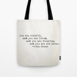 “You are helpful, and you are loved, and you are forgiven, and you are not alone.” -John Green Tote Bag
