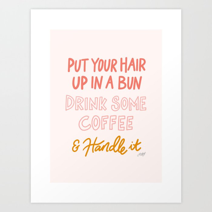 Put Your Hair Up, Drink Some Coffee & Handle It Art Print by Lindsey Kay Co
