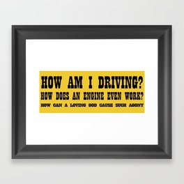 How am I driving, how does an engine work, how can a loving god cause such agony Framed Art Print
