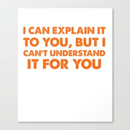 I Can Explain It To You But I Can't Understand It For You Design Canvas Print
