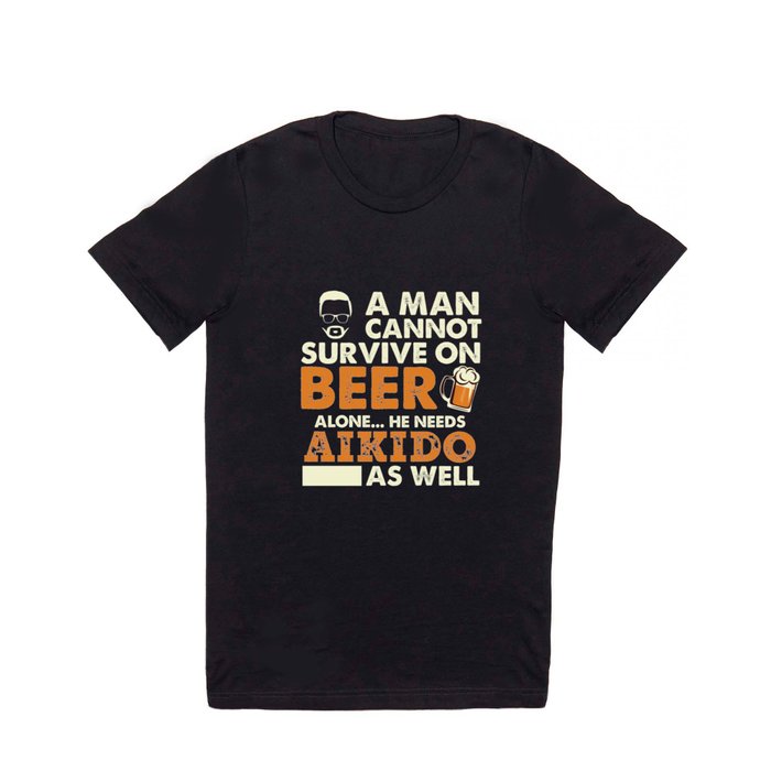 Man Cannot Survive On Beer Alone He Needs Aikido As Well T Shirt