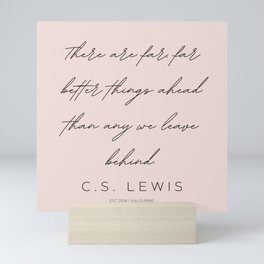 5  | C.S. Lewis Quotes |210623 | There are far, far better things ahead than any we leave behind. Mini Art Print