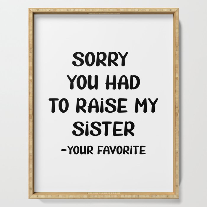 Sorry You Had To Raise My Sister - Your Favorite Serving Tray
