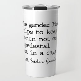Ruth Bader Ginsburg - THe gender line helps to keep women not on a pedestal Travel Mug