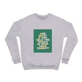 And What If You Held The World In Your Arms Tonight Crewneck Sweatshirt