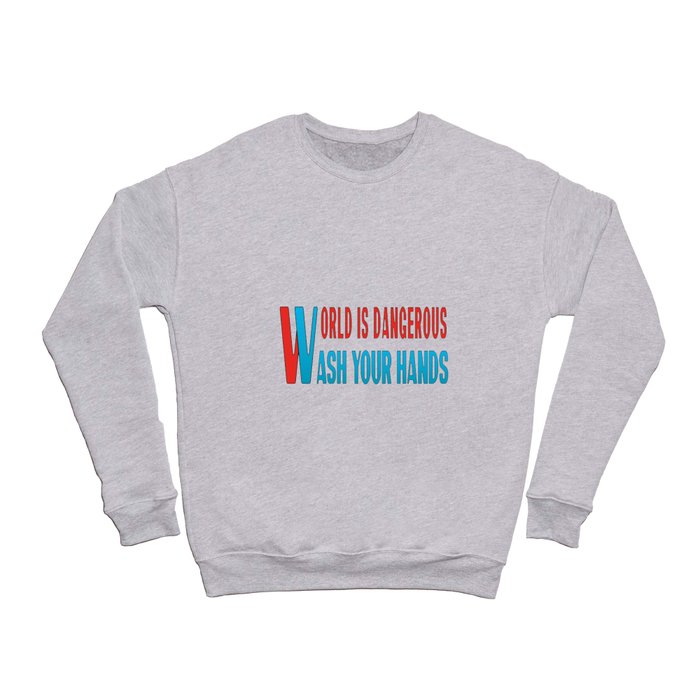 World is dangerous.Wash your hands. Crewneck Sweatshirt