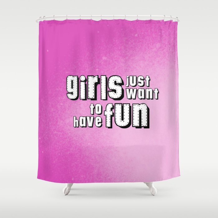 Girls just want to have fun Shower Curtain