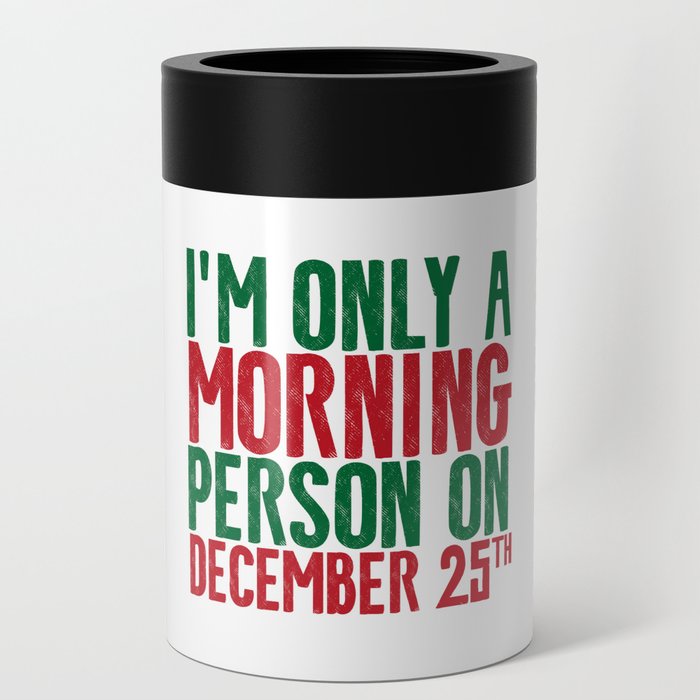 I'M ONLY A MORNING PERSON ON DECEMBER 25TH Can Cooler