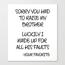 Sorry You Had To Raise My Brother - Your Favorite Canvas Print