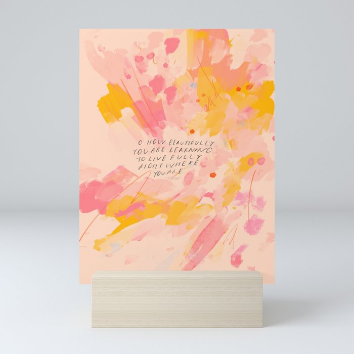"O How Beautifully You Are Learning To Live Fully Right Where You Are." Mini Art Print