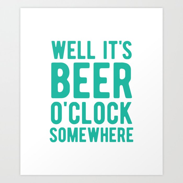 Well it's beer o'clock somewhere Art Print