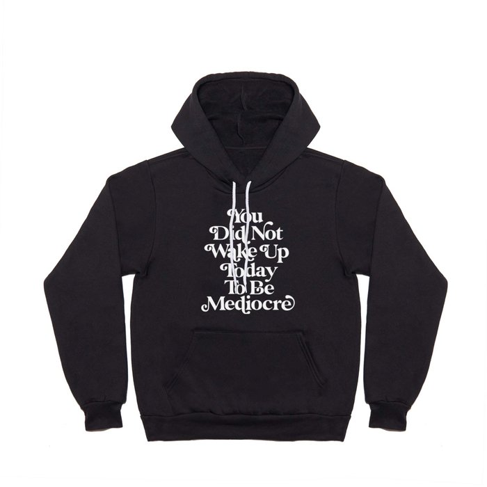 You Did Not Wake Up Today To Be Mediocre Hoody