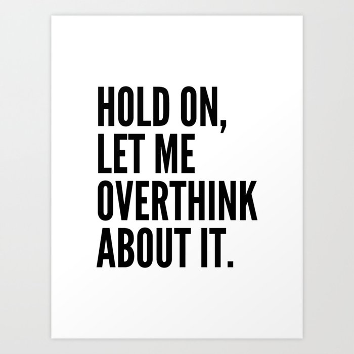 Hold On Let Me Overthink About It Art Print By Creativeangel Society6