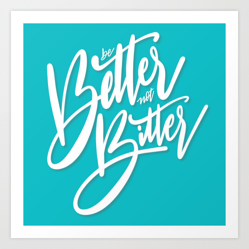 Be Better Not Bitter Art Print By Ianmix100 Society6