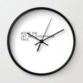 HOLD ON LET ME OVER THINK THIS Wall Clock