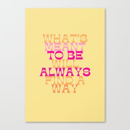 What’s meant to be will always find a way Canvas Print