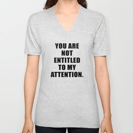 YOU ARE NOT ENTITLED TO MY ATTENTION. V Neck T Shirt