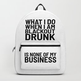 What I Do When I am Blackout Drunk is None of My Business Backpack