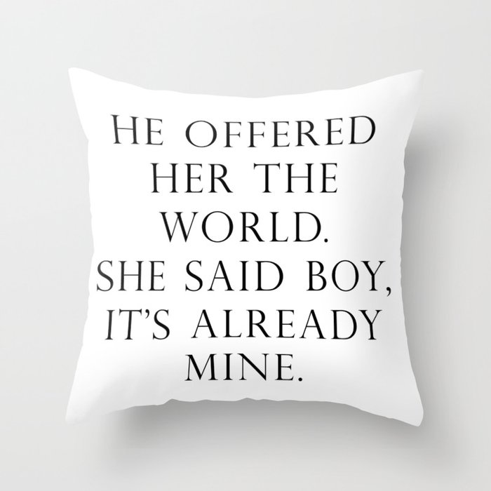 He offered her the world. She said boy, it’s already mine. Throw Pillow