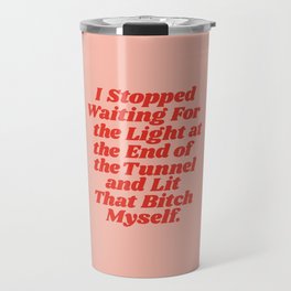 I Stopped Waiting for the Light at the End of the Tunnel and Lit that Bitch Myself Travel Mug