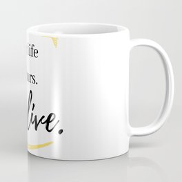 Your life is yours. So, live. Mug
